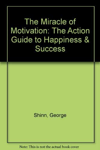 The Miracle of Motivation: The Action Guide to Happiness & Success by George Shinn