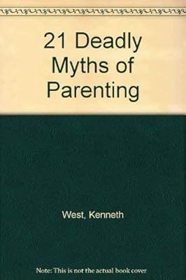The Twenty-One Deadly Myths of Parenting and 21 Creative Alternatives