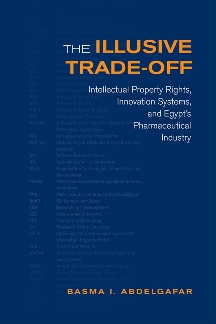 The Illusive Trade-off: Intellectual Property Rights, Innovation Systems, and Egypt's Pharmaceutical Industry (Studies in Comparative Political Economy and Public Policy) by Basma Abdelgafar
