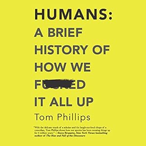 Humans: A Brief History of How We F*cked It All Up by Tom Phillips