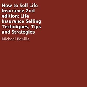 How to Sell Life Insurance, 2nd Edition: Life Insurance Selling Techniques, Tips and Strategies by Michael Bonilla