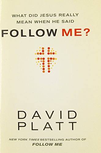 What Did Jesus Really Mean When He Said Follow Me? by David Platt