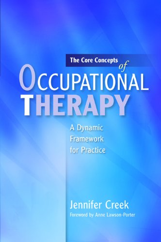 The Core Concepts of Occupational Therapy: A Dynamic Framework for Practice by Jennifer Creek
