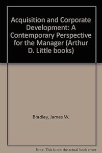 Acquisition and corporate development: A contemporary perspective for the manager by James W Bradley