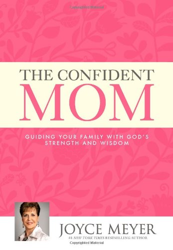 The Confident Mom: Guiding Your Family with God's Strength and Wisdom by Joyce Meyer