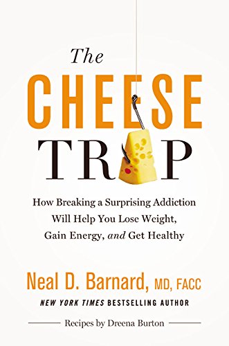 The Cheese Trap: How Breaking a Surprising Addiction Will Help You Lose Weight, Gain Energy, and Get Healthy by Neal D Barnard