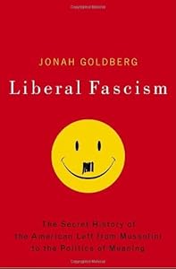 Liberal Fascism: The Secret History of the American Left, From Mussolini to the Politics of Meaning