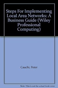 Steps For Implementing Local Area Networks: A Business Guide (Wiley Professional Computing) by Peter Cauchi