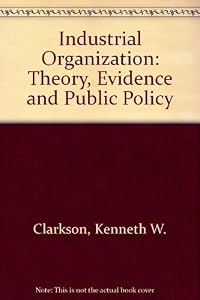 Industrial Organization: Theory, Evidence and Public Policy by Kenneth W. Clarkson