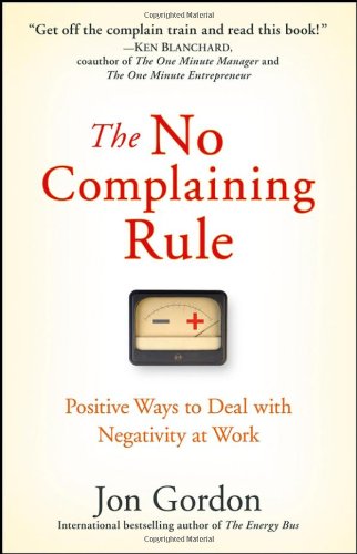 The No Complaining Rule: Positive Ways to Deal with Negativity at Work by Jon Gordon