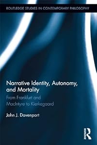 Narrative Identity, Autonomy, and Mortality: From Frankfurt and MacIntyre to Kierkegaard (Routledge Studies in Contemporary Philosophy) by John J. Davenport