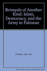 Betrayals of Another Kind: Islam, Democracy, and the Army in Pakistan by Faiz Ali Chishti