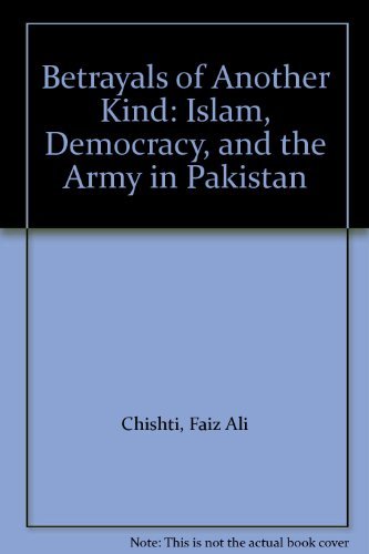 Betrayals of Another Kind: Islam, Democracy, and the Army in Pakistan by Faiz Ali Chishti