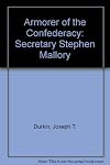 Armorer of the Confederacy: Secretary Stephen Mallory