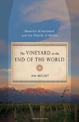 The Vineyard at the End of the World: Maverick Winemakers and the Rebirth of Malbec