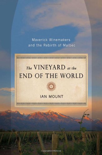 The Vineyard at the End of the World: Maverick Winemakers and the Rebirth of Malbec by Ian Mount