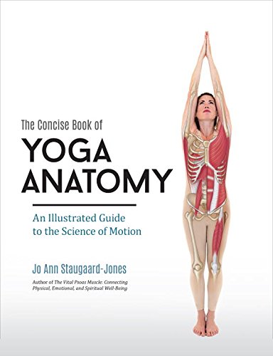 The Concise Book of Yoga Anatomy: An Illustrated Guide to the Science of Motion by Jo Ann Staugaard-Jones