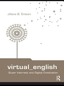 Virtual English: Queer Internets and Digital Creolization (Routledge Studies in New Media and Cyberculture Book 6) by Jillana B. Enteen
