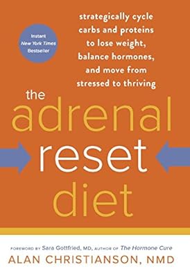 The Adrenal Reset Diet: Strategically Cycle Carbs and Proteins to Lose Weight, Balance Hormones, and Move from Stressed to Thriving