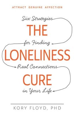 The Loneliness Cure: Six Strategies for Finding Real Connections in Your Life