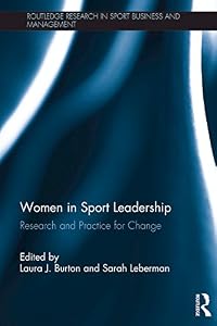Women in Sport Leadership: Research and practice for change (Routledge Research in Sport Business and Management Book 9) by Laura J. Burton