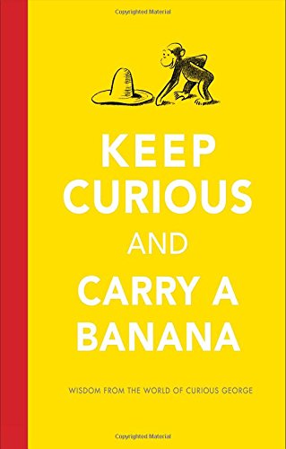 Keep Curious and Carry a Banana: Words of Wisdom from the World of Curious George