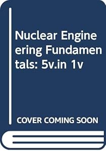 Nuclear Engineering Fundamentals: 5v.in 1v by R. Weinstein