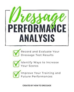 Dressage Performance Analysis: Record and Evaluate Your Dressage Tests Results, Identify Ways to Increase Your Scores, and Improve Your Future Competition Performances. by HowToDressage