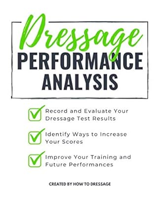 Dressage Performance Analysis: Record and Evaluate Your Dressage Tests Results, Identify Ways to Increase Your Scores, and Improve Your Future Competition Performances.