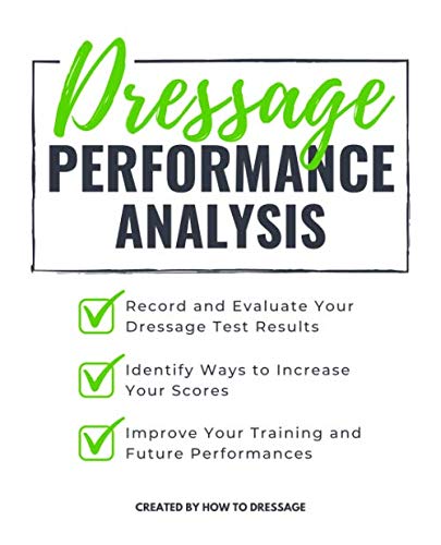 Dressage Performance Analysis: Record and Evaluate Your Dressage Tests Results, Identify Ways to Increase Your Scores, and Improve Your Future Competition Performances. by HowToDressage