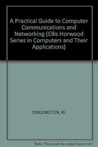 A Practical Guide to Computer Communications and Networking (The Ellis Horwood Series in Computers and Their Applications) by R. J. Deasington