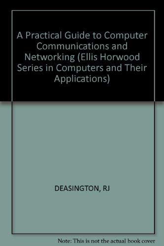 A Practical Guide to Computer Communications and Networking (The Ellis Horwood Series in Computers and Their Applications) by R. J. Deasington