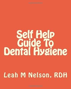Self Help Guide To Dental Hygiene by Leah M Nelson RDH