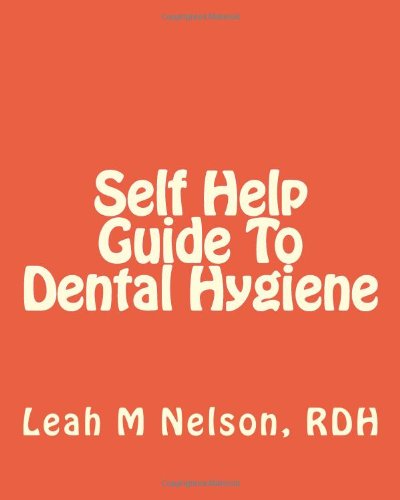 Self Help Guide To Dental Hygiene by Leah M Nelson RDH
