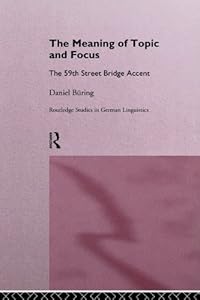 The Meaning of Topic and Focus: The 59th Street Bridge Accent (Routledge Studies in Germanic Linguistics) by Daniel Büring