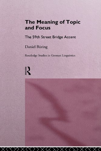 The Meaning of Topic and Focus: The 59th Street Bridge Accent (Routledge Studies in Germanic Linguistics) by Daniel Büring