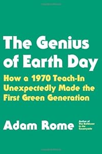 The Genius of Earth Day: How a 1970 Teach-In Unexpectedly Made the First Green Generation by Adam Rome