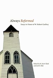 Always Reformed: Essays in Honor of W. Robert Godfrey by R. Scott Clark