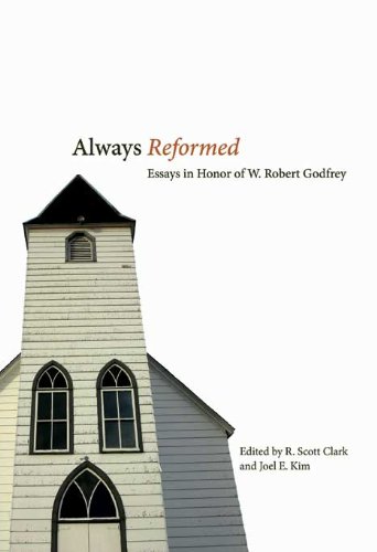 Always Reformed: Essays in Honor of W. Robert Godfrey by R. Scott Clark