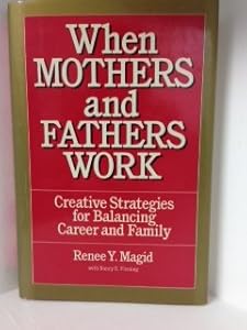 When Mothers and Fathers Work: Creative Strategies for Balancing Career and Family by Renee Yablans Magid