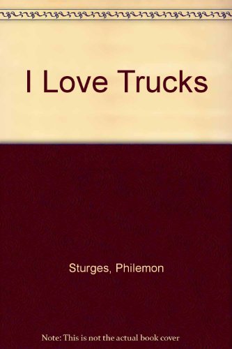 I Love Trucks by Philemon Sturges