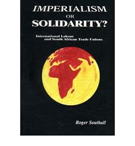 Imperialism or solidarity?: International labour and South African trade unions by Roger Southall
