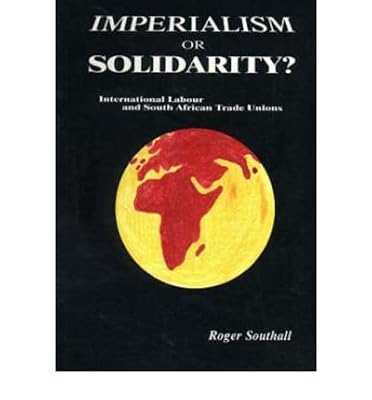 Imperialism or solidarity?: International labour and South African trade unions