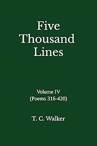Five Thousand Lines: Volume IV (Poems 316-420) by T. C. Walker