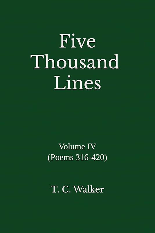 Five Thousand Lines: Volume IV (Poems 316-420) by T. C. Walker