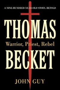 Thomas Becket: Warrior, Priest, Rebel by John Guy