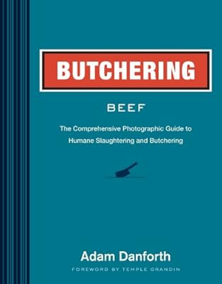 Butchering Beef: The Comprehensive Photographic Guide to Humane Slaughtering and Butchering