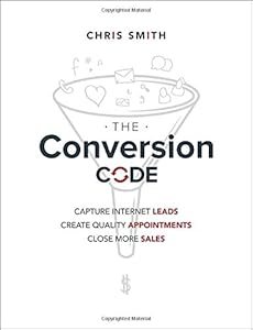 The Conversion Code: Capture Internet Leads, Create Quality Appointments, Close More Sales
