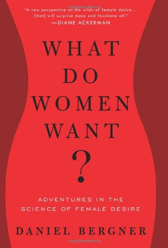 What Do Women Want?: Adventures in the Science of Female Desire by Daniel Bergner