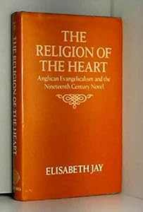 The Religion of the Heart: Anglican Evangelicalism and the Nineteenth-Century Novel by Professor of English and Assistant Dean Faculty of Arts and Humanities Elisabeth Jay